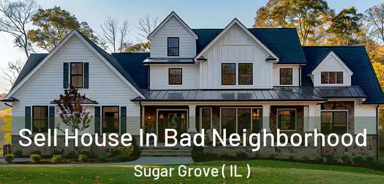  Sell House In Bad Neighborhood Sugar Grove ( IL )