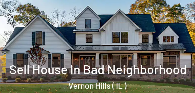  Sell House In Bad Neighborhood Vernon Hills ( IL )