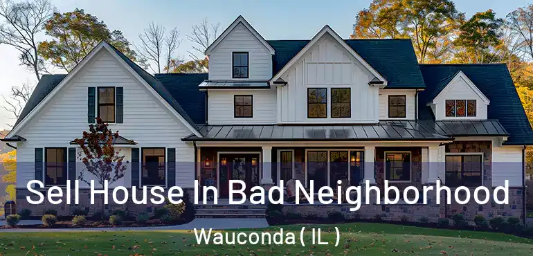  Sell House In Bad Neighborhood Wauconda ( IL )