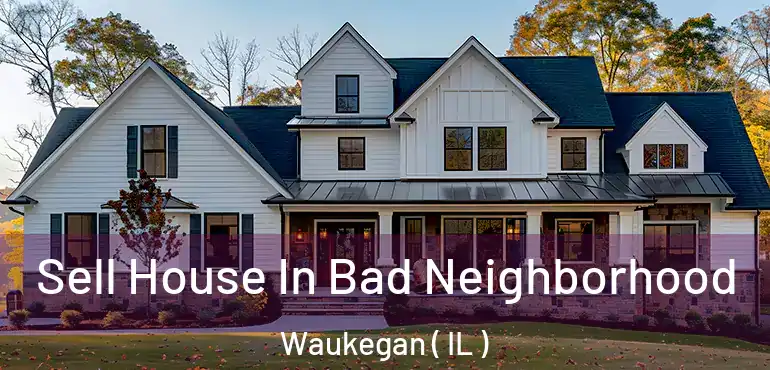  Sell House In Bad Neighborhood Waukegan ( IL )