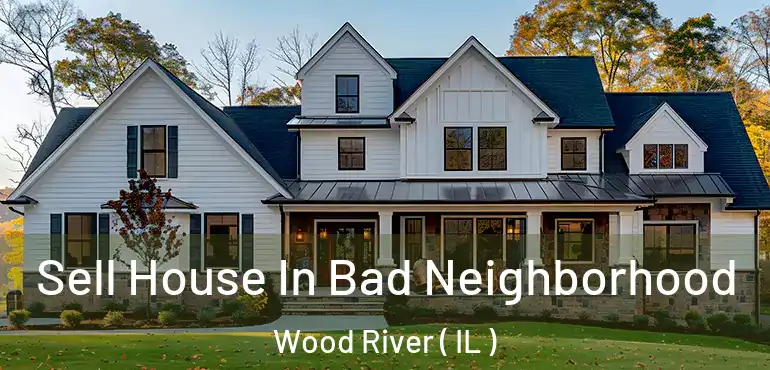  Sell House In Bad Neighborhood Wood River ( IL )