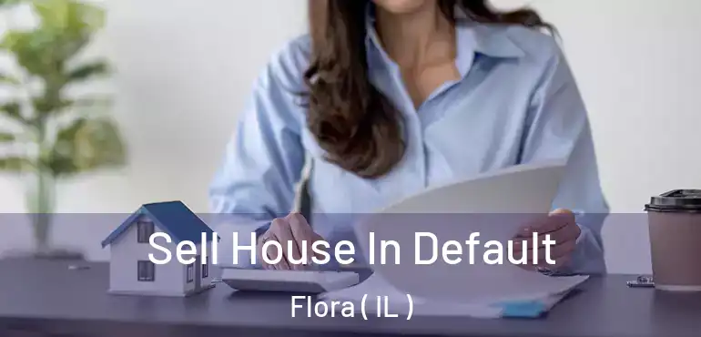  Sell House In Default Flora ( IL )