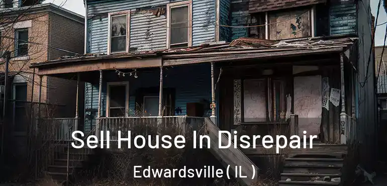  Sell House In Disrepair Edwardsville ( IL )