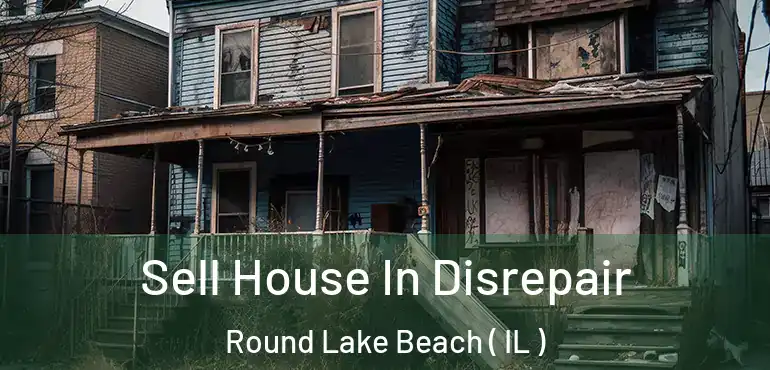  Sell House In Disrepair Round Lake Beach ( IL )