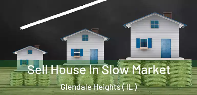  Sell House In Slow Market Glendale Heights ( IL )