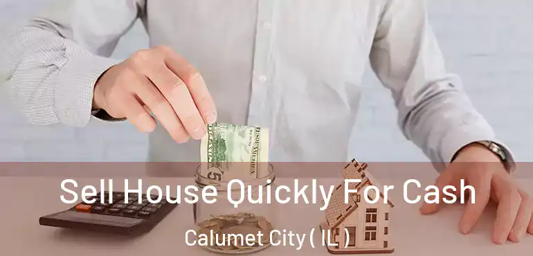  Sell House Quickly For Cash Calumet City ( IL )