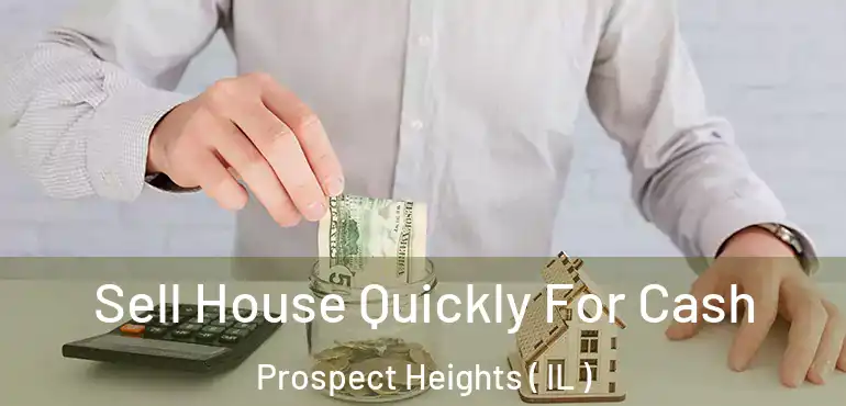  Sell House Quickly For Cash Prospect Heights ( IL )