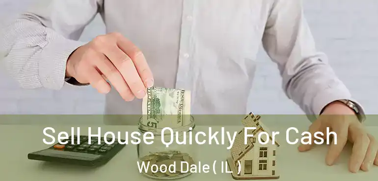  Sell House Quickly For Cash Wood Dale ( IL )