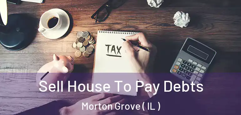  Sell House To Pay Debts Morton Grove ( IL )