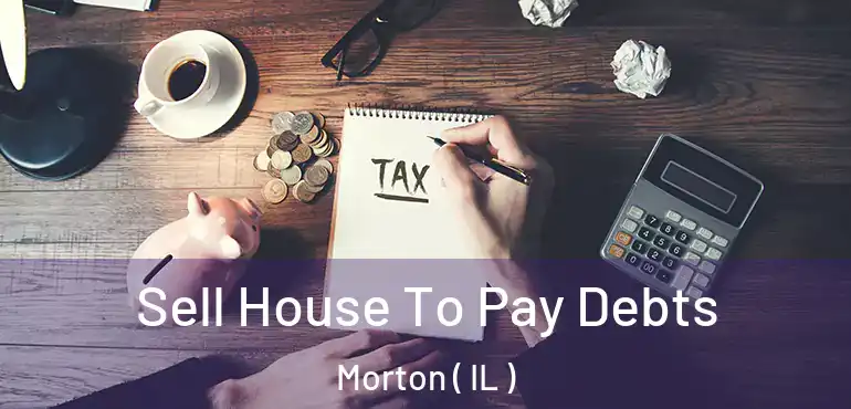  Sell House To Pay Debts Morton ( IL )