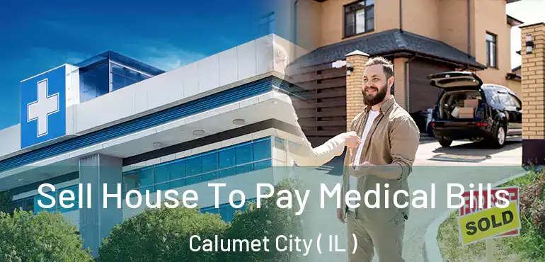  Sell House To Pay Medical Bills Calumet City ( IL )