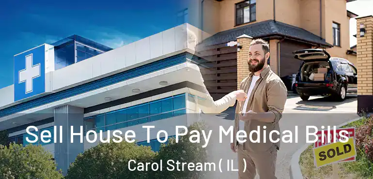  Sell House To Pay Medical Bills Carol Stream ( IL )