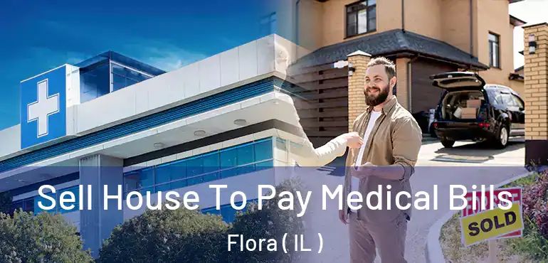  Sell House To Pay Medical Bills Flora ( IL )