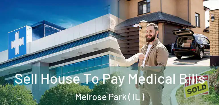  Sell House To Pay Medical Bills Melrose Park ( IL )