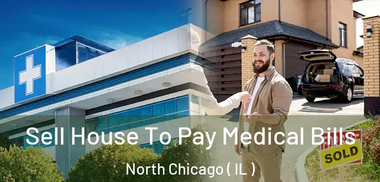 Sell House To Pay Medical Bills North Chicago ( IL )