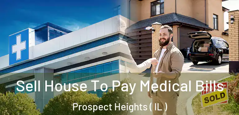  Sell House To Pay Medical Bills Prospect Heights ( IL )