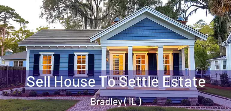  Sell House To Settle Estate Bradley ( IL )
