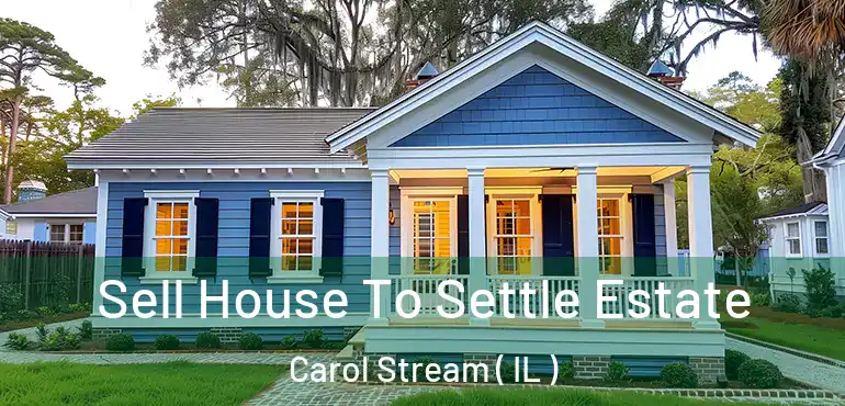  Sell House To Settle Estate Carol Stream ( IL )
