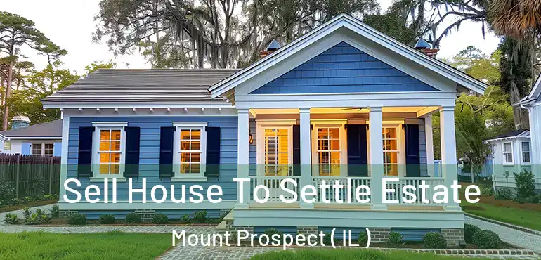  Sell House To Settle Estate Mount Prospect ( IL )