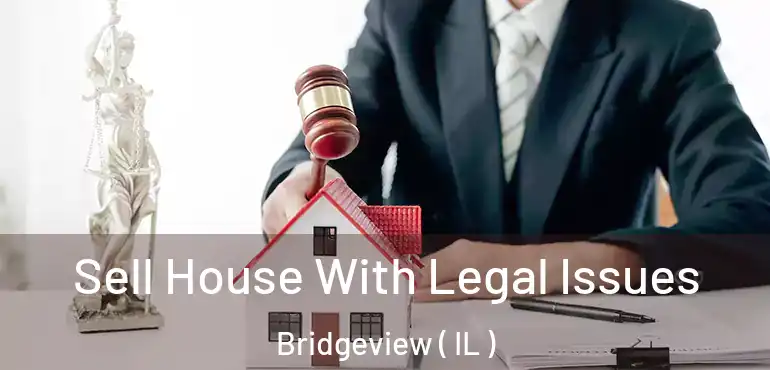  Sell House With Legal Issues Bridgeview ( IL )
