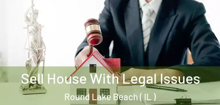 Sell House With Legal Issues Round Lake Beach ( IL )