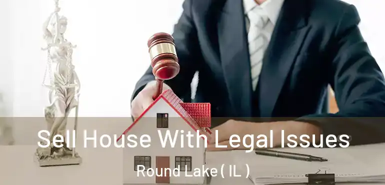  Sell House With Legal Issues Round Lake ( IL )