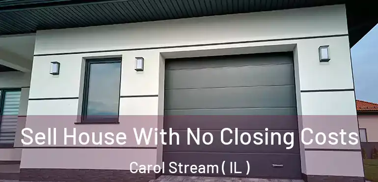  Sell House With No Closing Costs Carol Stream ( IL )