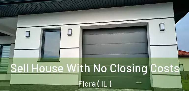  Sell House With No Closing Costs Flora ( IL )