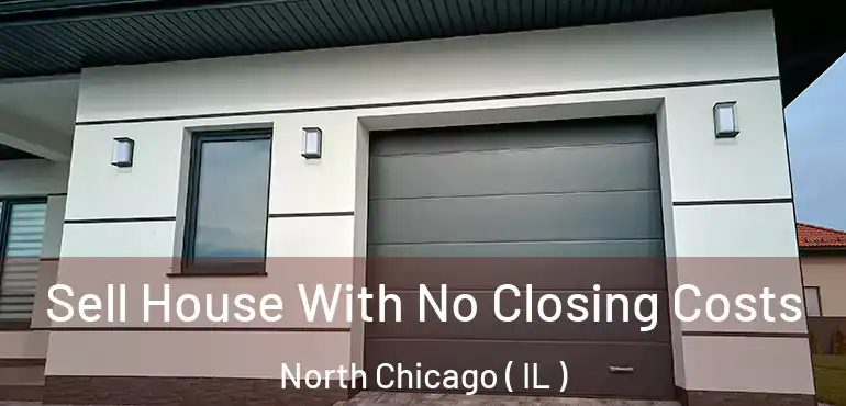  Sell House With No Closing Costs North Chicago ( IL )