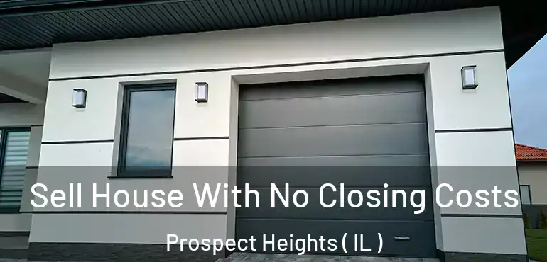  Sell House With No Closing Costs Prospect Heights ( IL )