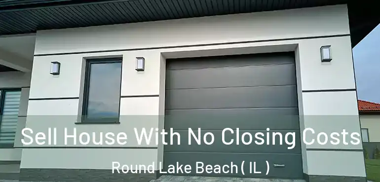  Sell House With No Closing Costs Round Lake Beach ( IL )