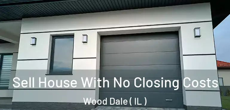  Sell House With No Closing Costs Wood Dale ( IL )