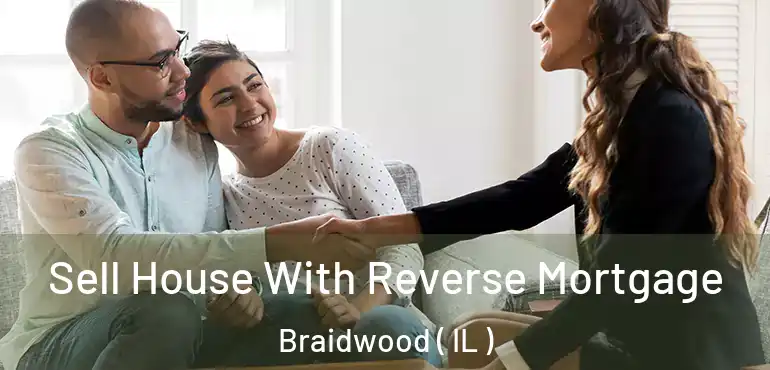  Sell House With Reverse Mortgage Braidwood ( IL )