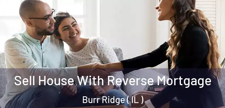  Sell House With Reverse Mortgage Burr Ridge ( IL )