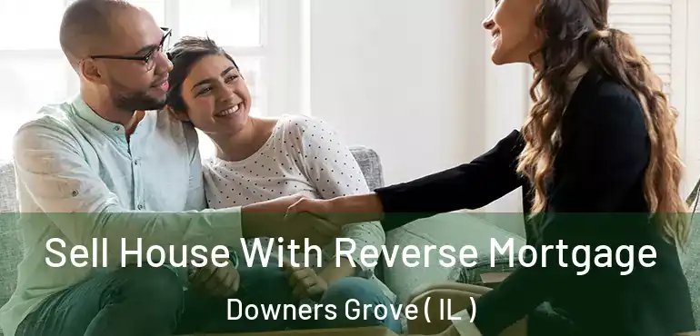  Sell House With Reverse Mortgage Downers Grove ( IL )
