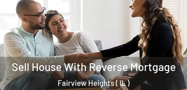  Sell House With Reverse Mortgage Fairview Heights ( IL )