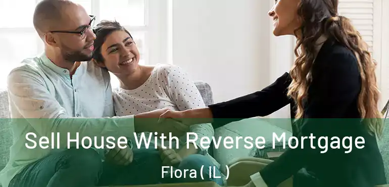  Sell House With Reverse Mortgage Flora ( IL )