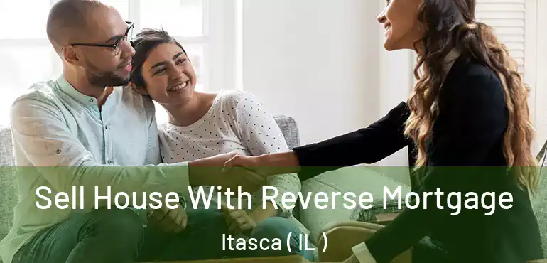  Sell House With Reverse Mortgage Itasca ( IL )
