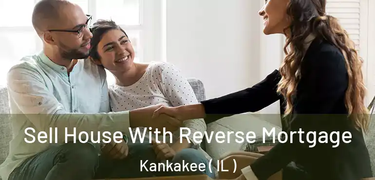  Sell House With Reverse Mortgage Kankakee ( IL )