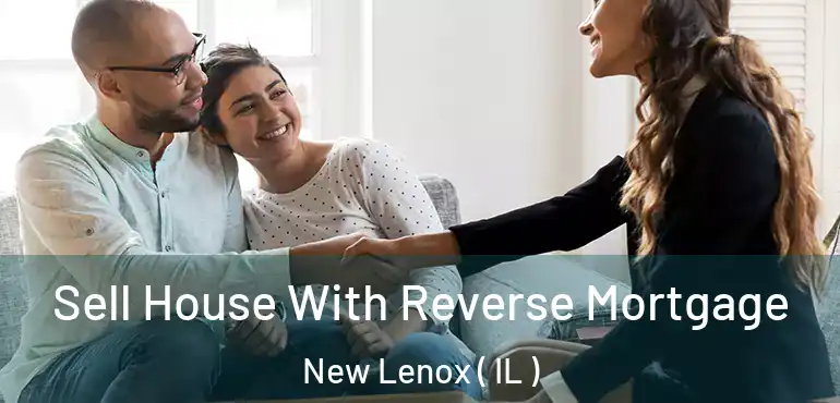  Sell House With Reverse Mortgage New Lenox ( IL )
