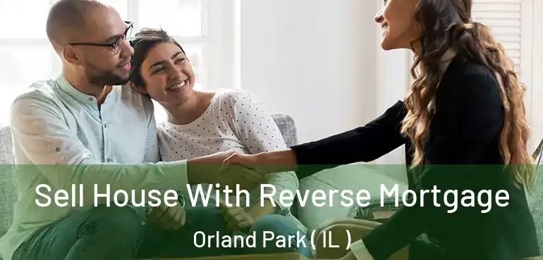  Sell House With Reverse Mortgage Orland Park ( IL )