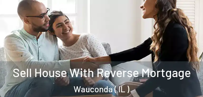  Sell House With Reverse Mortgage Wauconda ( IL )