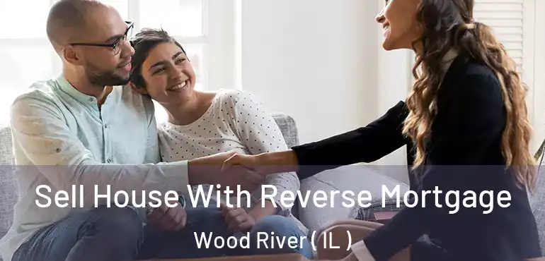  Sell House With Reverse Mortgage Wood River ( IL )