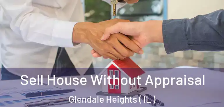  Sell House Without Appraisal Glendale Heights ( IL )