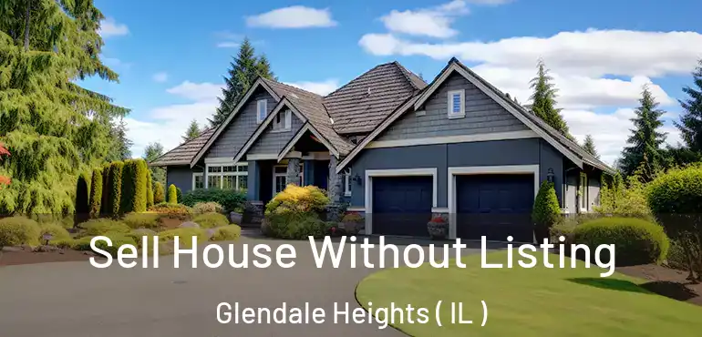  Sell House Without Listing Glendale Heights ( IL )