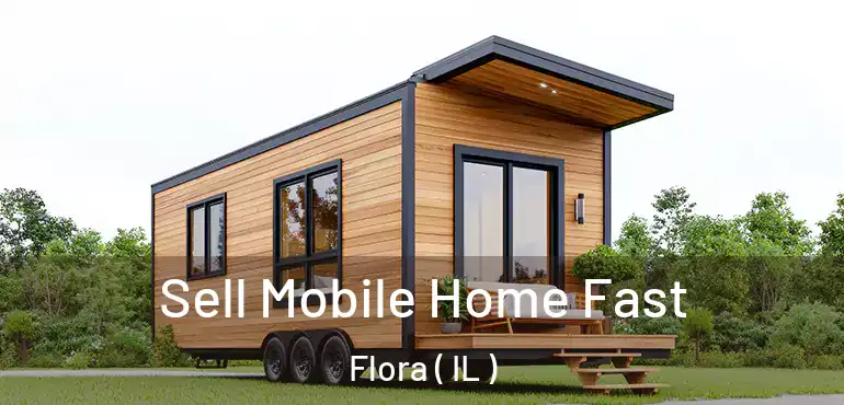  Sell Mobile Home Fast Flora ( IL )