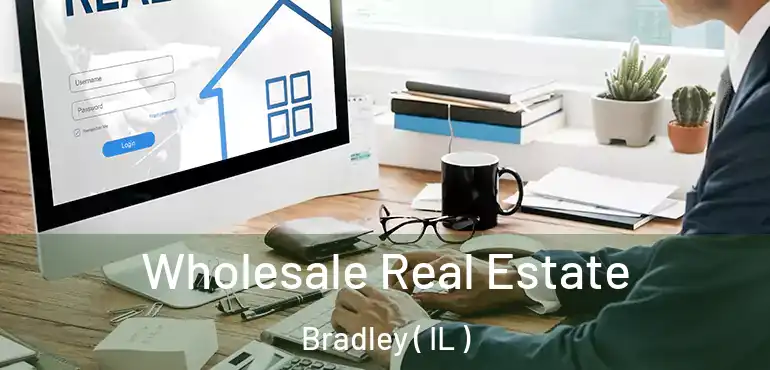  Wholesale Real Estate Bradley ( IL )