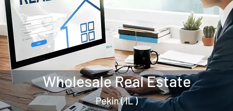  Wholesale Real Estate Pekin ( IL )